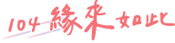 104 緣來如此